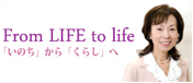 From Life to lifeいのちからくらしへ