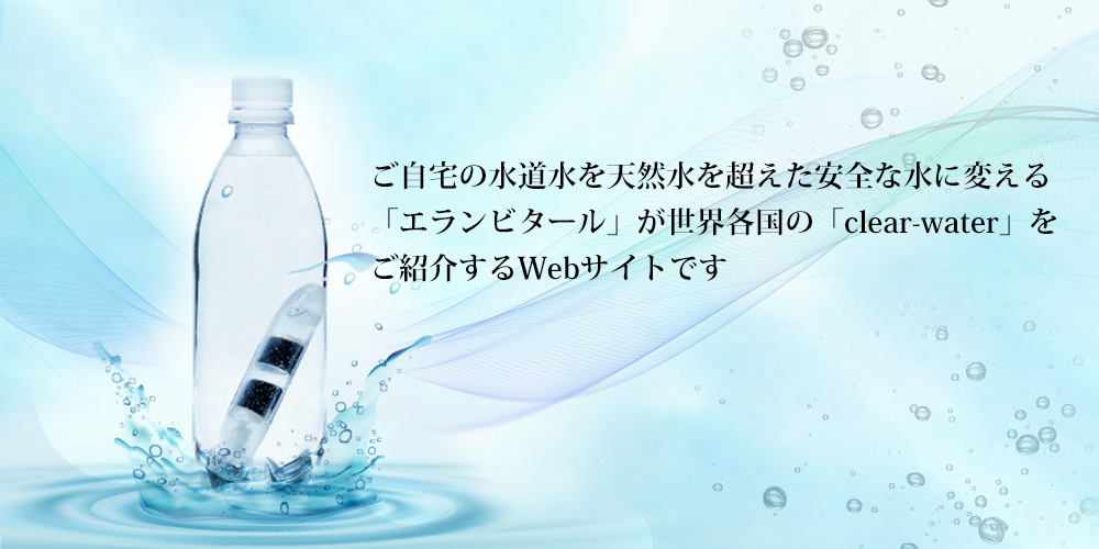 水道水をおいしく、安全で、元気な水に変えるエランビタールが世界のclear-waterを紹介